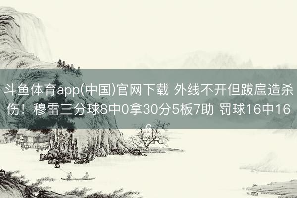 斗鱼体育app(中国)官网下载 外线不开但跋扈造杀伤！穆雷三分球8中0拿30分5板7助 罚球16中16