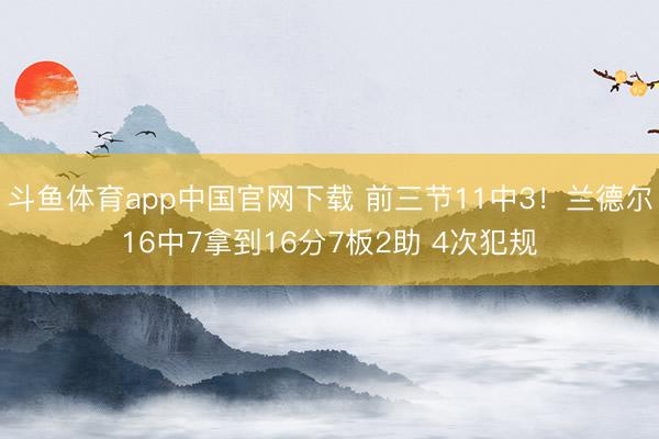 斗鱼体育app中国官网下载 前三节11中3！兰德尔16中7拿到16分7板2助 4次犯规