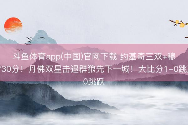 斗鱼体育app(中国)官网下载 约基奇三双+穆雷30分！丹佛双星击退群狼先下一城！大比分1-0跳跃