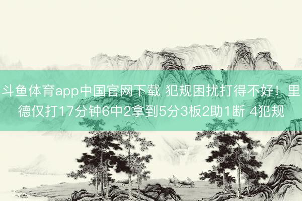 斗鱼体育app中国官网下载 犯规困扰打得不好!里德仅打17分钟6中2拿到5分3板2助1断 4犯规