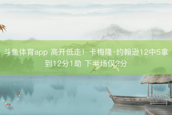斗鱼体育app 高开低走！卡梅隆·约翰逊12中5拿到12分1助 下半场仅2分