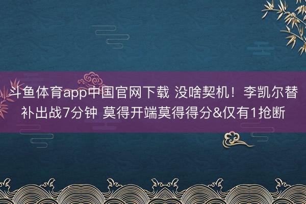 斗鱼体育app中国官网下载 没啥契机！李凯尔替补出战7分钟 莫得开端莫得得分&仅有1抢断