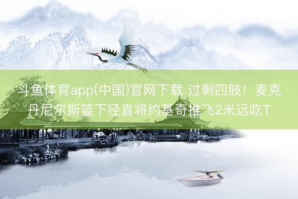 斗鱼体育app(中国)官网下载 过剩四肢！麦克丹尼尔斯篮下径直将约基奇推飞2米远吃T