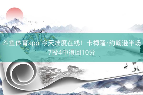 斗鱼体育app 今天准度在线！卡梅隆·约翰逊半场7投4中得回10分