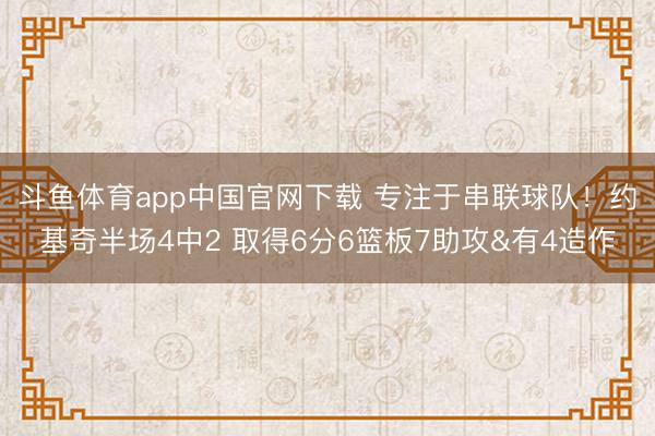 斗鱼体育app中国官网下载 专注于串联球队!约基奇半场4中2 取得6分6篮板7助攻&有4造作