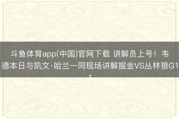 斗鱼体育app(中国)官网下载 讲解员上号！韦德本日与凯文·哈兰一同现场讲解掘金VS丛林狼G1