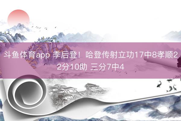 斗鱼体育app 季后登！哈登传射立功17中8孝顺22分10助 三分7中4