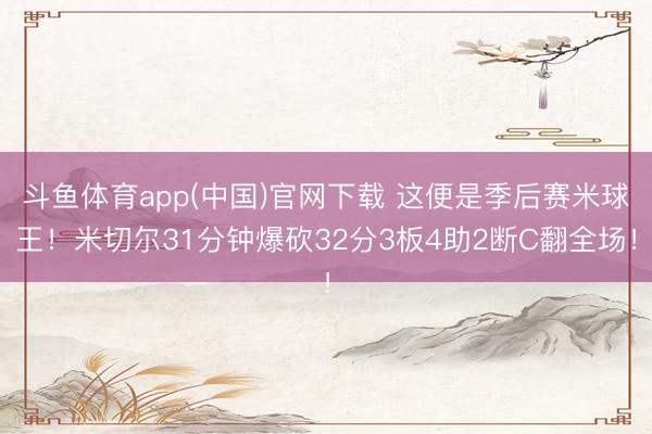 斗鱼体育app(中国)官网下载 这便是季后赛米球王！米切尔31分钟爆砍32分3板4助2断C翻全场！