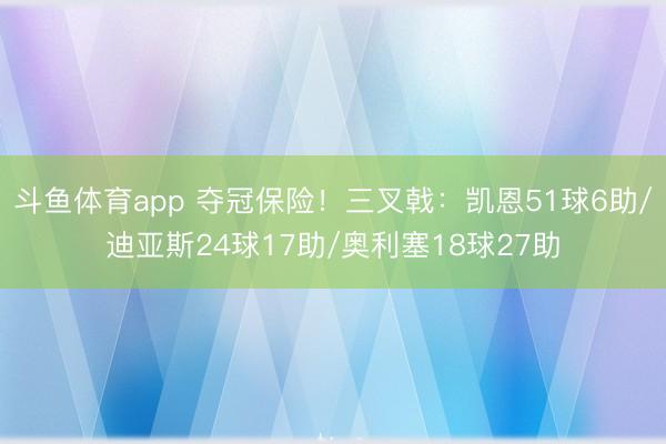 斗鱼体育app 夺冠保险!三叉戟:凯恩51球6助/迪亚斯24球17助/奥利塞18球27助