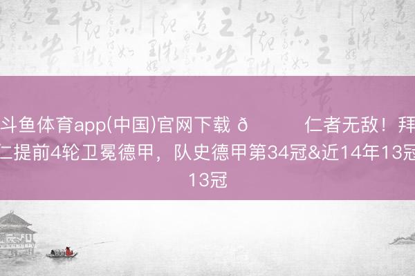 斗鱼体育app(中国)官网下载 🏆仁者无敌！拜仁提前4轮卫冕德甲，队史德甲第34冠&近14年13冠