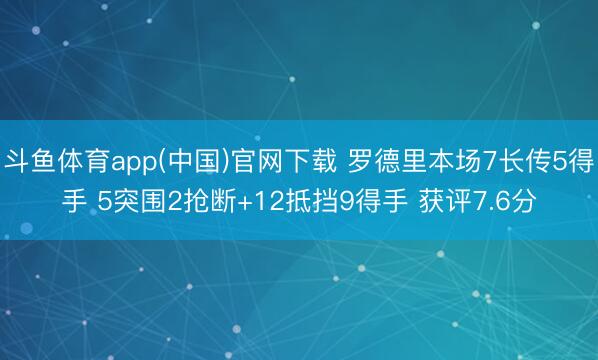 斗鱼体育app(中国)官网下载 罗德里本场7长传5得手 5突围2抢断+12抵挡9得手 获评7.6分