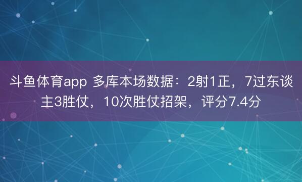 斗鱼体育app 多库本场数据：2射1正，7过东谈主3胜仗，10次胜仗招架，<a href=