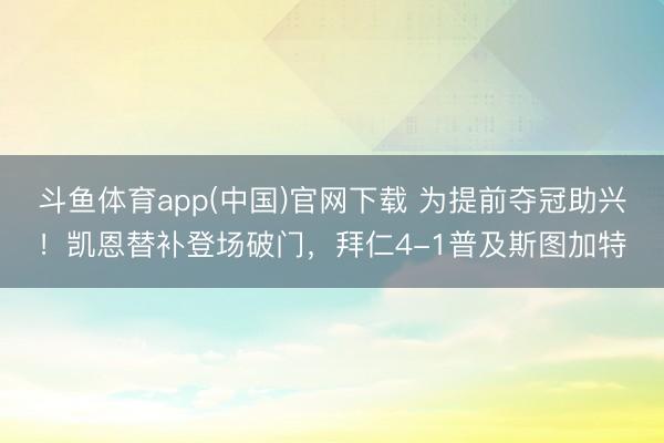 斗鱼体育app(中国)官网下载 为提前夺冠助兴！凯恩替补登场破门，拜仁4-1普及斯图加特