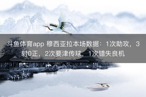 斗鱼体育app 穆西亚拉本场数据：1次助攻，3射0正，2次要津传球，<a href=