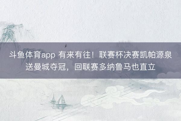 斗鱼体育app 有来有往！联赛杯决赛凯帕源泉送曼城夺冠，回联赛多纳鲁马也直立