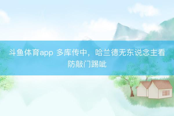 斗鱼体育app 多库传中，哈兰德无东说念主看防敲门踢呲