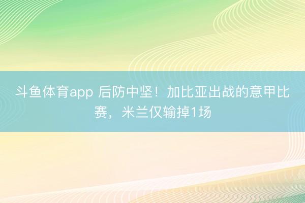 斗鱼体育app 后防中坚！加比亚出战的意甲比赛，米兰仅输掉1场