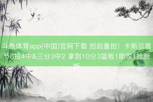 斗鱼体育app(中国)官网下载 担起重担!卡斯尔首节8投4中&三分3中2 拿到10分3篮板1助攻1抢断