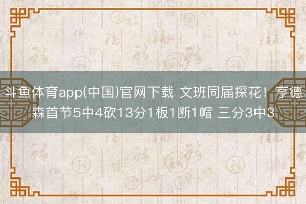 斗鱼体育app(中国)官网下载 文班同届探花!亨德森首节5中4砍13分1板1断1帽 三分3中3