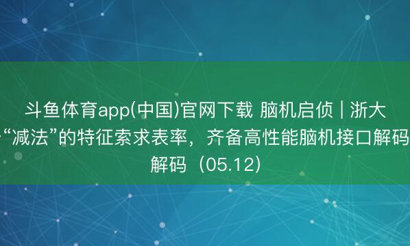 斗鱼体育app(中国)官网下载 脑机启侦 | 浙大提倡基于“减法”的特征索求表率，齐备高性能脑机接口解码（05.12）