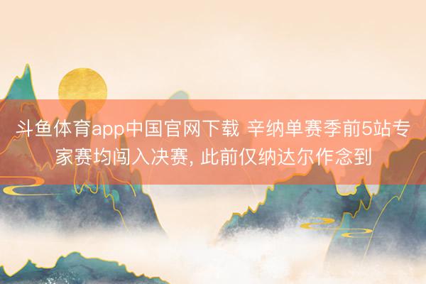 斗鱼体育app中国官网下载 辛纳单赛季前5站专家赛均闯入决赛, 此前仅纳达尔作念到