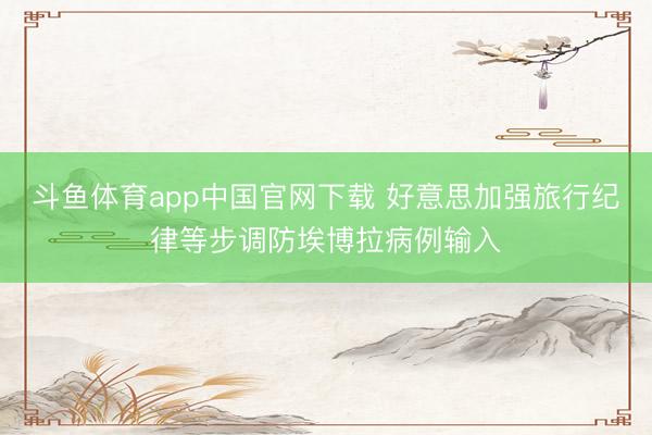 斗鱼体育app中国官网下载 好意思加强旅行纪律等步调防埃博拉病例输入