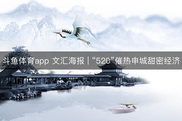 斗鱼体育app 文汇海报 | “520”催热申城甜密经济