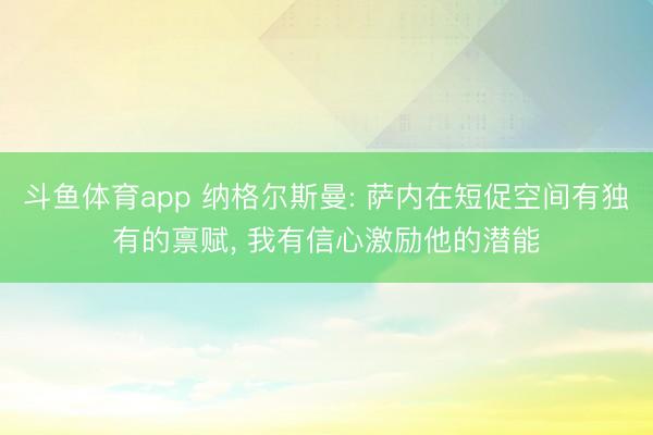斗鱼体育app 纳格尔斯曼: 萨内在短促空间有独有的禀赋， 我有信心激励他的潜能