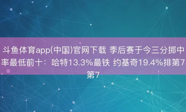 斗鱼体育app(中国)官网下载 季后赛于今三分掷中率最低前十：哈特13.3%最铁 约基奇19.4%排第7