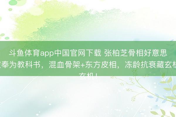斗鱼体育app中国官网下载 张柏芝骨相好意思被奉为教科书,混血骨架+东方皮相,冻龄抗衰藏玄机!