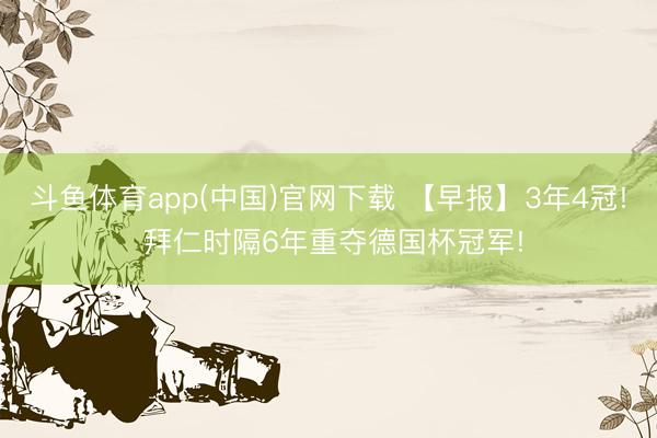 斗鱼体育app(中国)官网下载 【早报】3年4冠! 拜仁时隔6年重夺德国杯冠军!