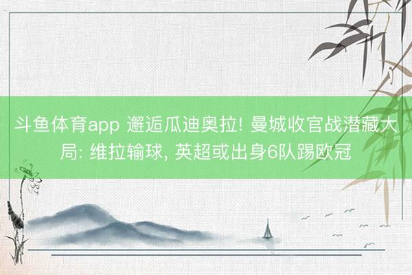 斗鱼体育app 邂逅瓜迪奥拉! 曼城收官战潜藏大局: 维拉输球, 英超或出身6队踢欧冠