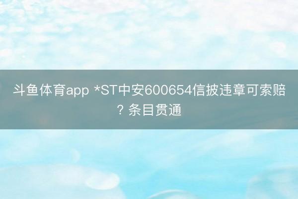 斗鱼体育app *ST中安600654信披违章可索赔? 条目贯通