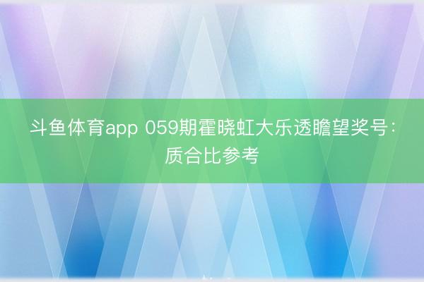 斗鱼体育app 059期霍晓虹大乐透瞻望奖号：质合比参考