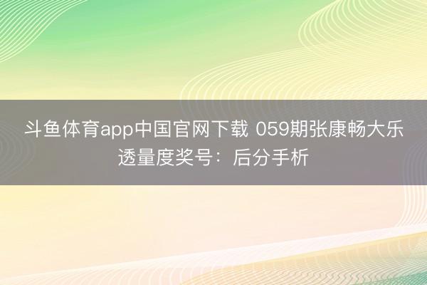 斗鱼体育app中国官网下载 059期张康畅大乐透量度奖号：后分手析