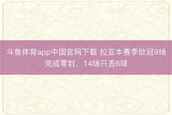 斗鱼体育app中国官网下载 拉亚本赛季欧冠9场完成零封，14场只丢6球