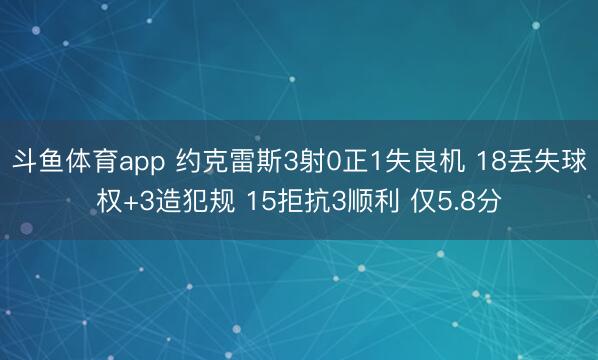 斗鱼体育app 约克雷斯3射0正1失良机 18丢失球权+3造犯规 15拒抗3顺利 仅5.8分