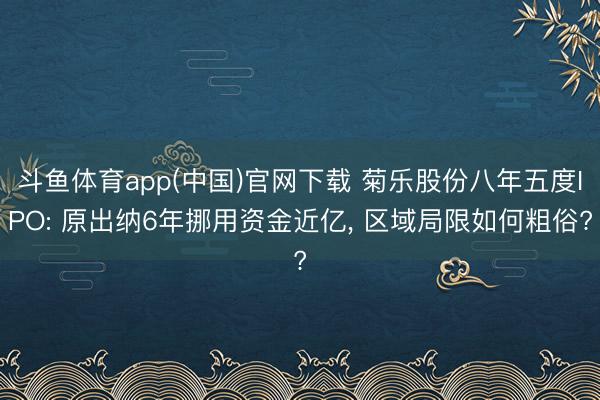 斗鱼体育app(中国)官网下载 菊乐股份八年五度IPO: 原出纳6年挪用资金近亿， 区域局限如何粗俗?