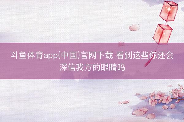 斗鱼体育app(中国)官网下载 看到这些你还会深信我方的眼睛吗