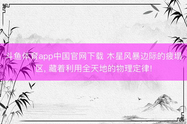 斗鱼体育app中国官网下载 木星风暴边际的疲塌区， 藏着利用全天地的物理定律!