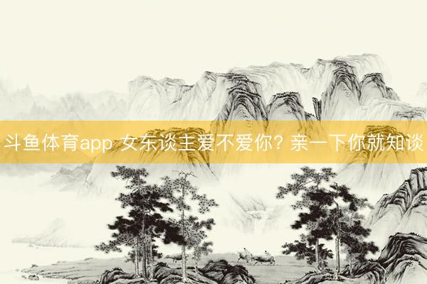 斗鱼体育app 女东谈主爱不爱你? 亲一下你就知谈