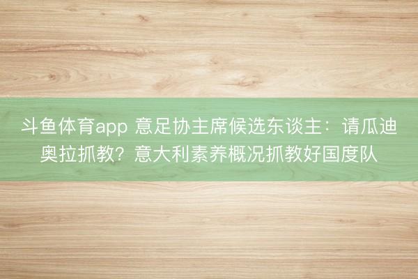 斗鱼体育app 意足协主席候选东谈主:请瓜迪奥拉抓教?意大利素养概况抓教好国度队