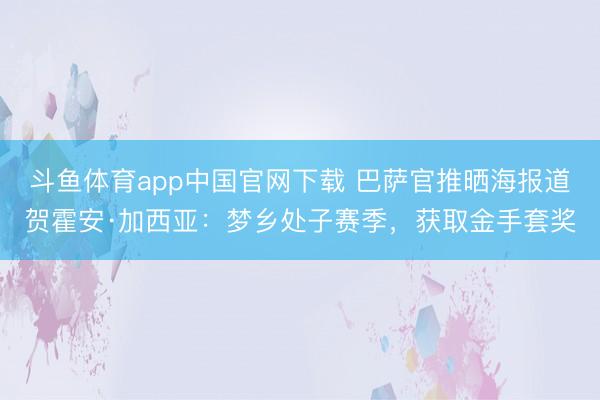斗鱼体育app中国官网下载 巴萨官推晒海报道贺霍安·加西亚：梦乡处子赛季，获取金手套奖