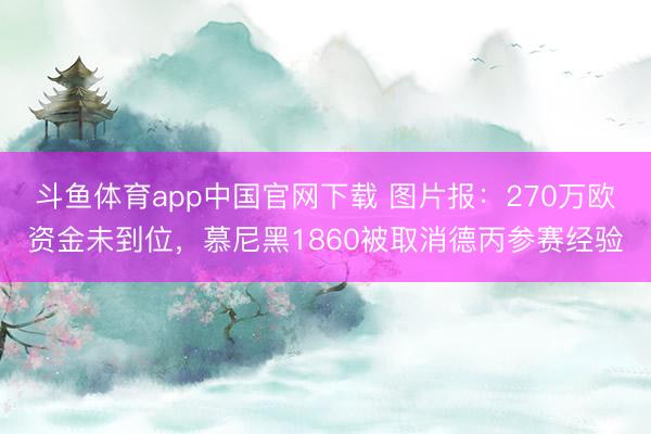 斗鱼体育app中国官网下载 图片报：270万欧资金未到位，慕尼黑1860被取消德丙参赛经验