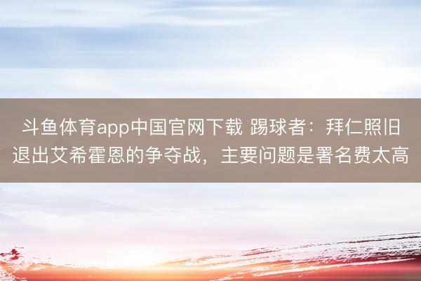斗鱼体育app中国官网下载 踢球者:拜仁照旧退出艾希霍恩的争夺战,主要问题是署名费太高