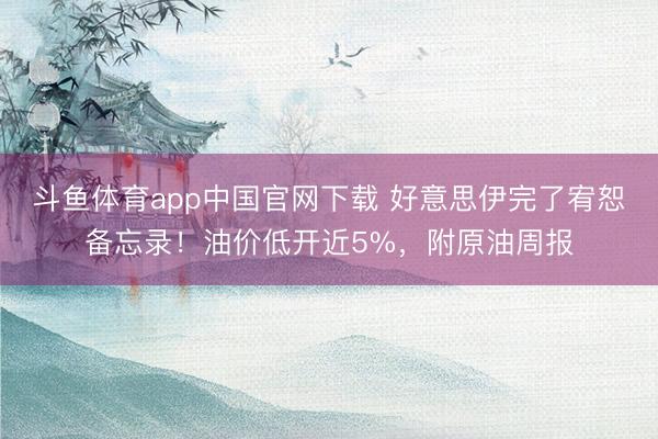 斗鱼体育app中国官网下载 好意思伊完了宥恕备忘录！油价低开近5%，附原油周报